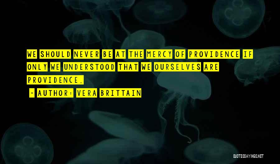 Vera Brittain Quotes: We Should Never Be At The Mercy Of Providence If Only We Understood That We Ourselves Are Providence.