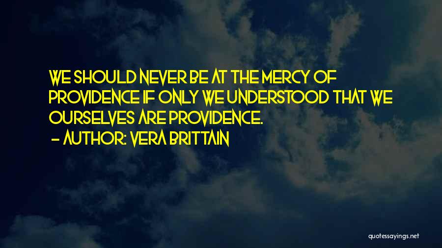 Vera Brittain Quotes: We Should Never Be At The Mercy Of Providence If Only We Understood That We Ourselves Are Providence.