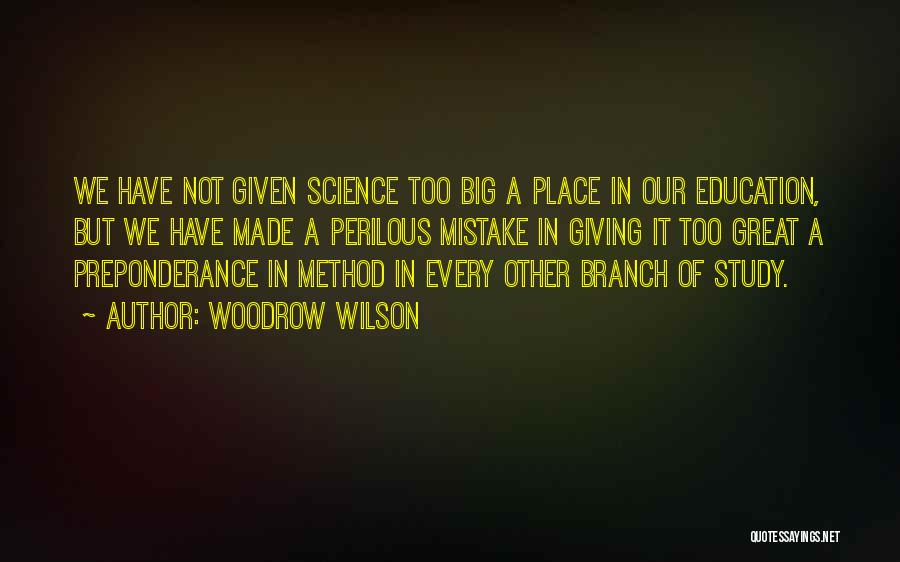 Woodrow Wilson Quotes: We Have Not Given Science Too Big A Place In Our Education, But We Have Made A Perilous Mistake In