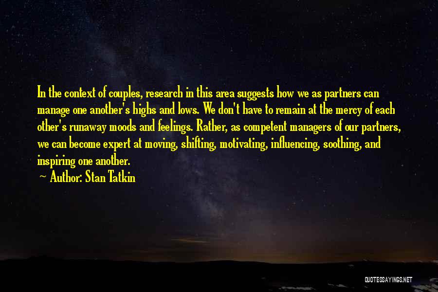 Stan Tatkin Quotes: In The Context Of Couples, Research In This Area Suggests How We As Partners Can Manage One Another's Highs And