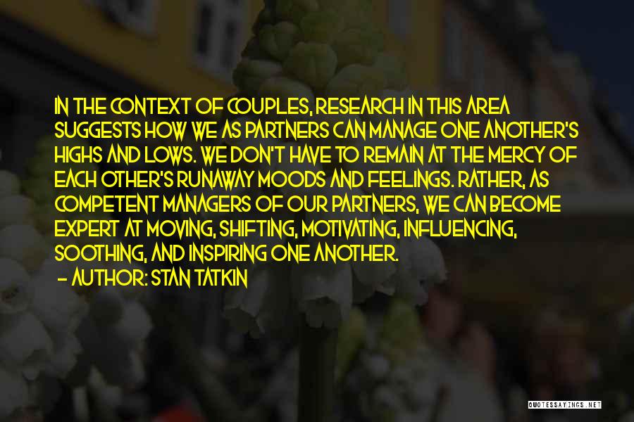 Stan Tatkin Quotes: In The Context Of Couples, Research In This Area Suggests How We As Partners Can Manage One Another's Highs And