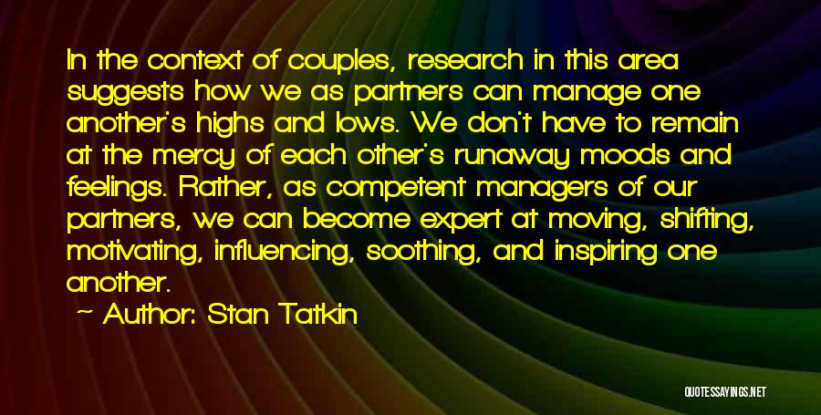 Stan Tatkin Quotes: In The Context Of Couples, Research In This Area Suggests How We As Partners Can Manage One Another's Highs And