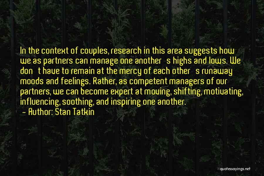 Stan Tatkin Quotes: In The Context Of Couples, Research In This Area Suggests How We As Partners Can Manage One Another's Highs And