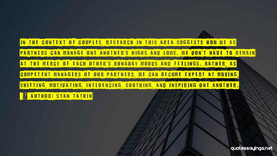 Stan Tatkin Quotes: In The Context Of Couples, Research In This Area Suggests How We As Partners Can Manage One Another's Highs And