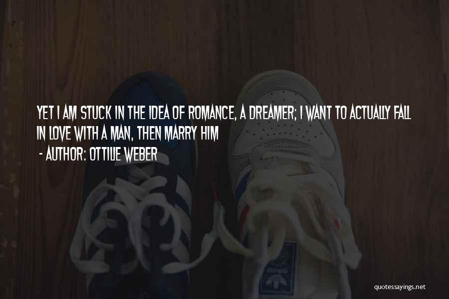 Ottilie Weber Quotes: Yet I Am Stuck In The Idea Of Romance, A Dreamer; I Want To Actually Fall In Love With A