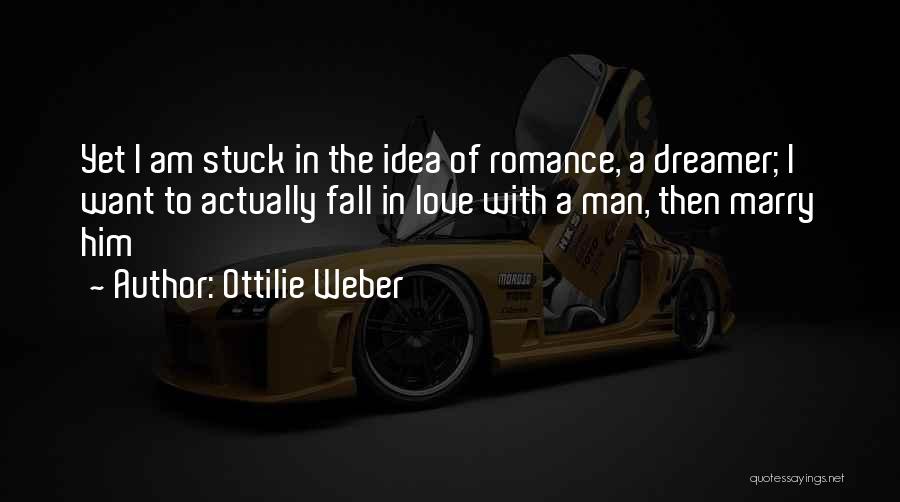 Ottilie Weber Quotes: Yet I Am Stuck In The Idea Of Romance, A Dreamer; I Want To Actually Fall In Love With A