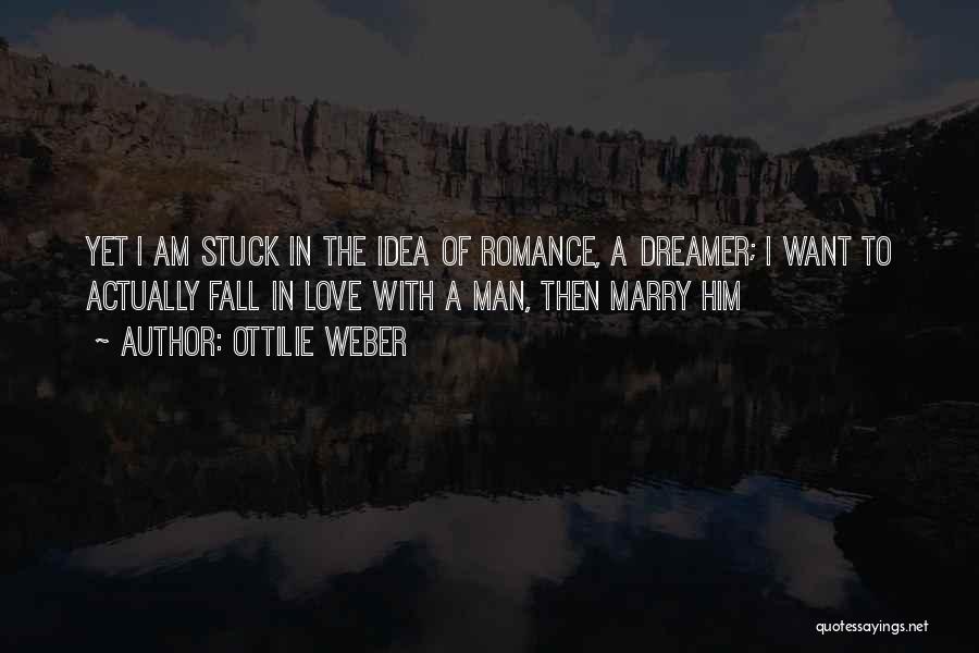 Ottilie Weber Quotes: Yet I Am Stuck In The Idea Of Romance, A Dreamer; I Want To Actually Fall In Love With A
