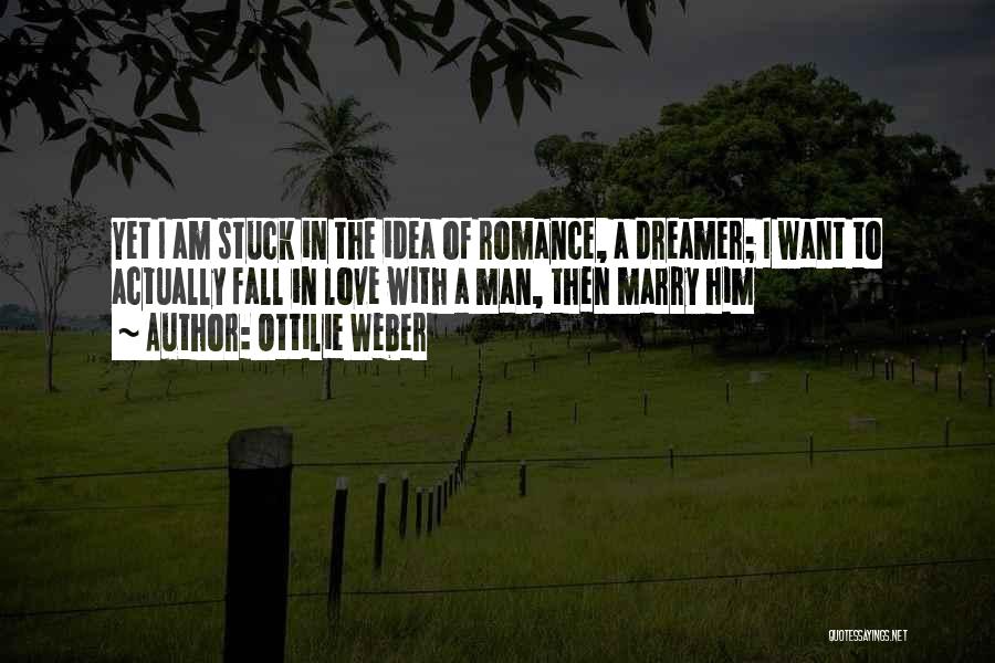 Ottilie Weber Quotes: Yet I Am Stuck In The Idea Of Romance, A Dreamer; I Want To Actually Fall In Love With A