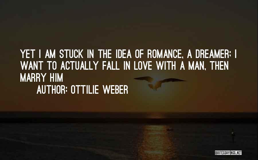 Ottilie Weber Quotes: Yet I Am Stuck In The Idea Of Romance, A Dreamer; I Want To Actually Fall In Love With A