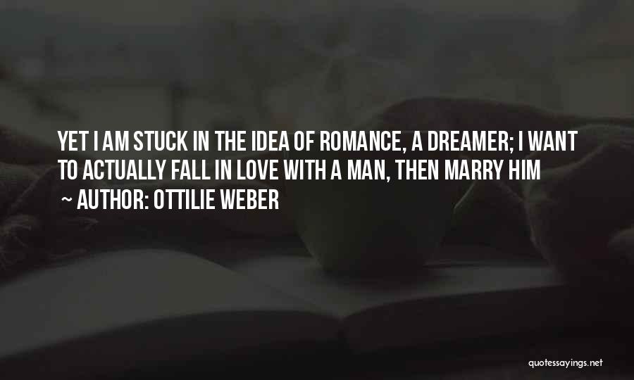 Ottilie Weber Quotes: Yet I Am Stuck In The Idea Of Romance, A Dreamer; I Want To Actually Fall In Love With A