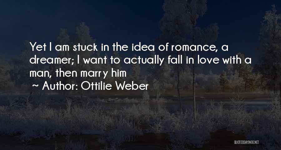 Ottilie Weber Quotes: Yet I Am Stuck In The Idea Of Romance, A Dreamer; I Want To Actually Fall In Love With A