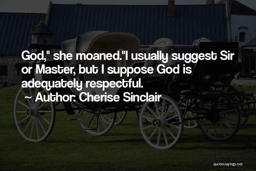 Cherise Sinclair Quotes: God, She Moaned.i Usually Suggest Sir Or Master, But I Suppose God Is Adequately Respectful.