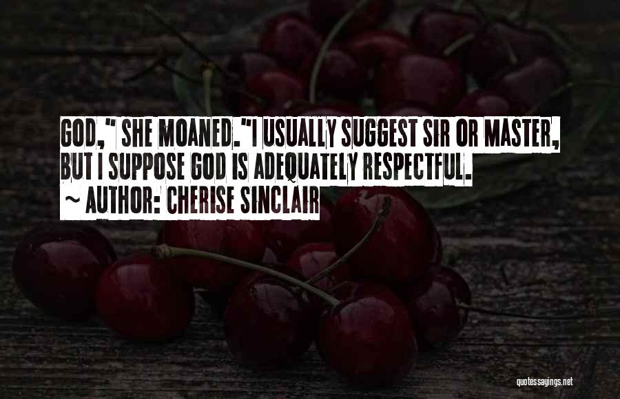 Cherise Sinclair Quotes: God, She Moaned.i Usually Suggest Sir Or Master, But I Suppose God Is Adequately Respectful.