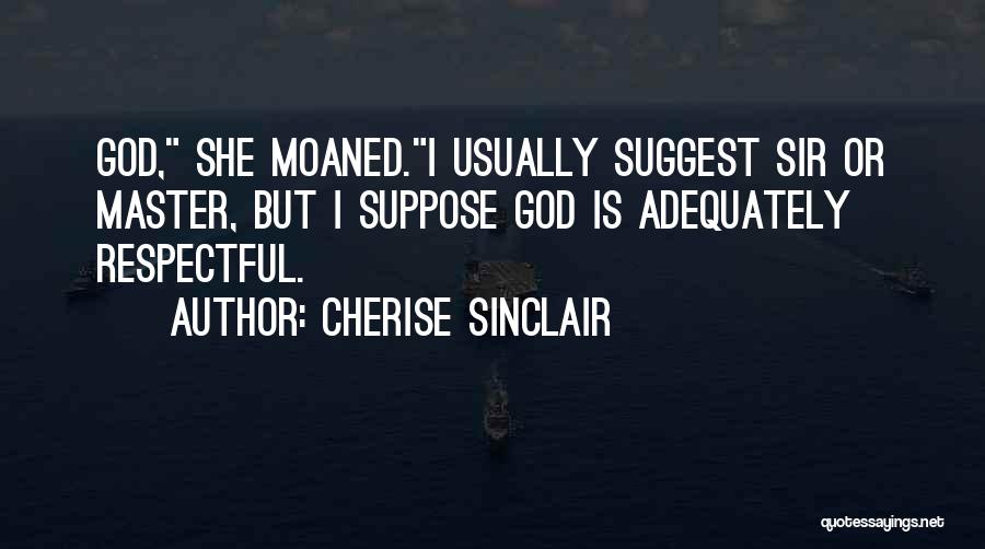 Cherise Sinclair Quotes: God, She Moaned.i Usually Suggest Sir Or Master, But I Suppose God Is Adequately Respectful.