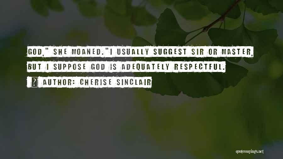 Cherise Sinclair Quotes: God, She Moaned.i Usually Suggest Sir Or Master, But I Suppose God Is Adequately Respectful.