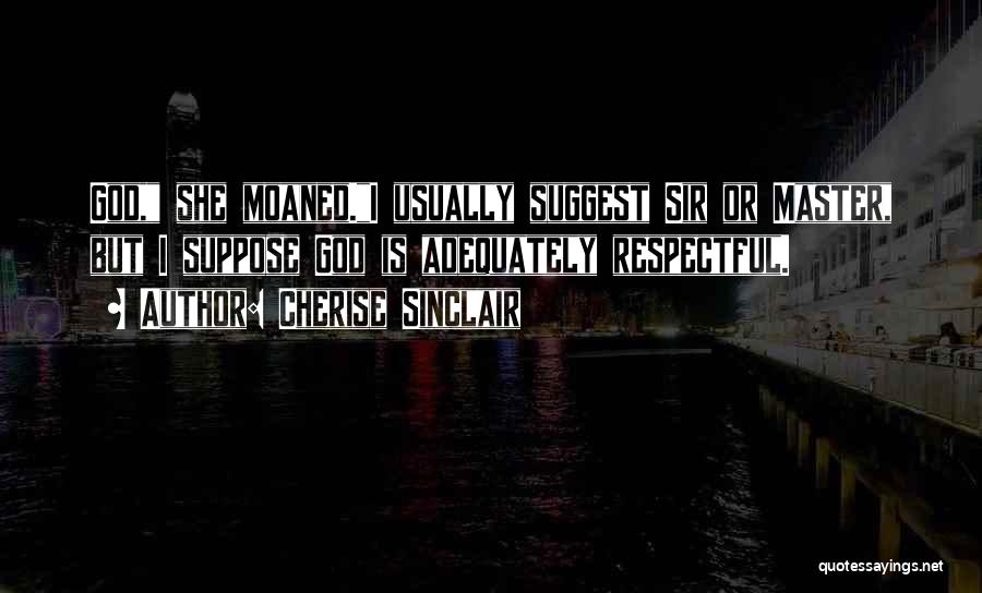 Cherise Sinclair Quotes: God, She Moaned.i Usually Suggest Sir Or Master, But I Suppose God Is Adequately Respectful.