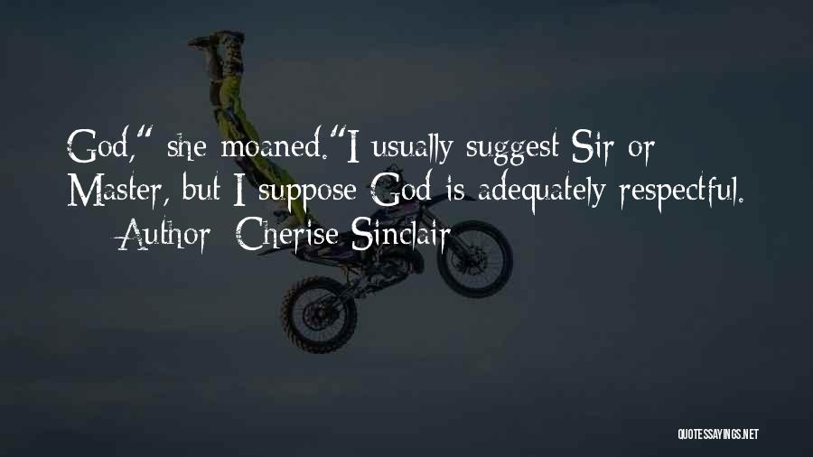 Cherise Sinclair Quotes: God, She Moaned.i Usually Suggest Sir Or Master, But I Suppose God Is Adequately Respectful.