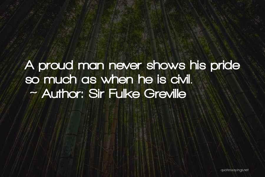 Sir Fulke Greville Quotes: A Proud Man Never Shows His Pride So Much As When He Is Civil.