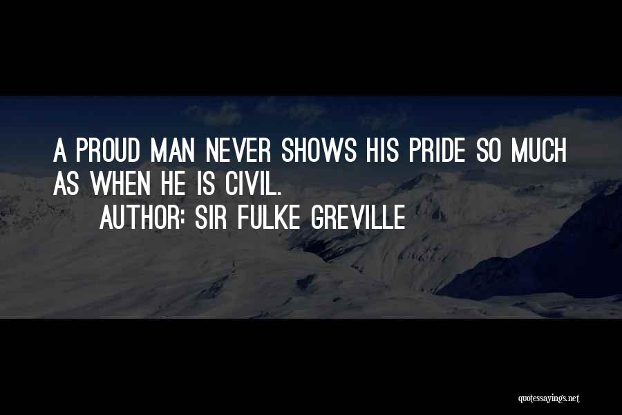 Sir Fulke Greville Quotes: A Proud Man Never Shows His Pride So Much As When He Is Civil.