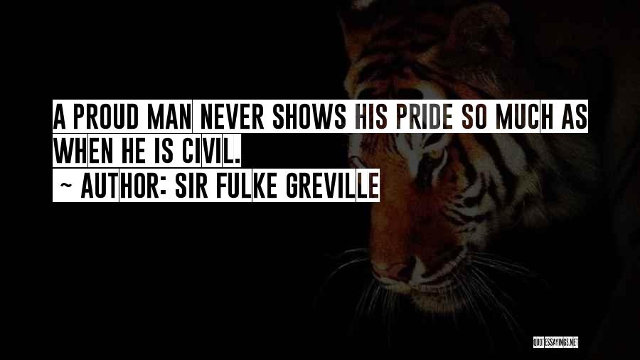 Sir Fulke Greville Quotes: A Proud Man Never Shows His Pride So Much As When He Is Civil.