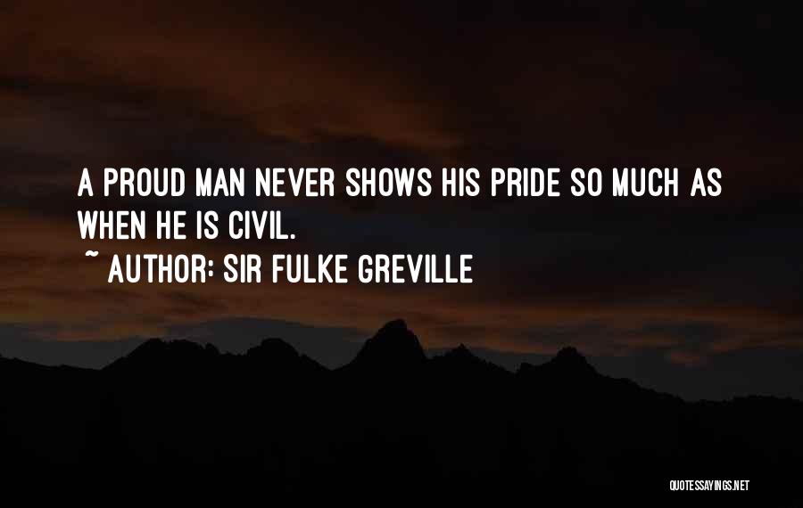 Sir Fulke Greville Quotes: A Proud Man Never Shows His Pride So Much As When He Is Civil.