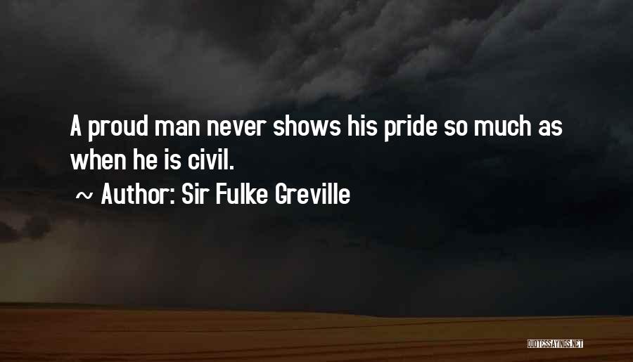 Sir Fulke Greville Quotes: A Proud Man Never Shows His Pride So Much As When He Is Civil.