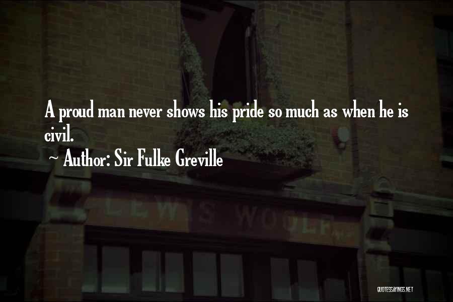 Sir Fulke Greville Quotes: A Proud Man Never Shows His Pride So Much As When He Is Civil.