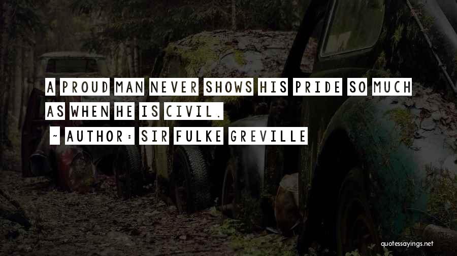 Sir Fulke Greville Quotes: A Proud Man Never Shows His Pride So Much As When He Is Civil.