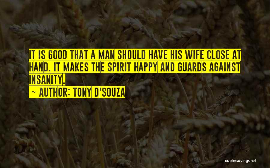 Tony D'Souza Quotes: It Is Good That A Man Should Have His Wife Close At Hand. It Makes The Spirit Happy And Guards