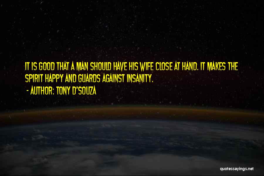 Tony D'Souza Quotes: It Is Good That A Man Should Have His Wife Close At Hand. It Makes The Spirit Happy And Guards