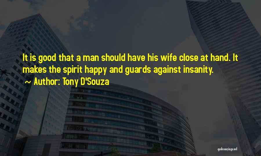 Tony D'Souza Quotes: It Is Good That A Man Should Have His Wife Close At Hand. It Makes The Spirit Happy And Guards