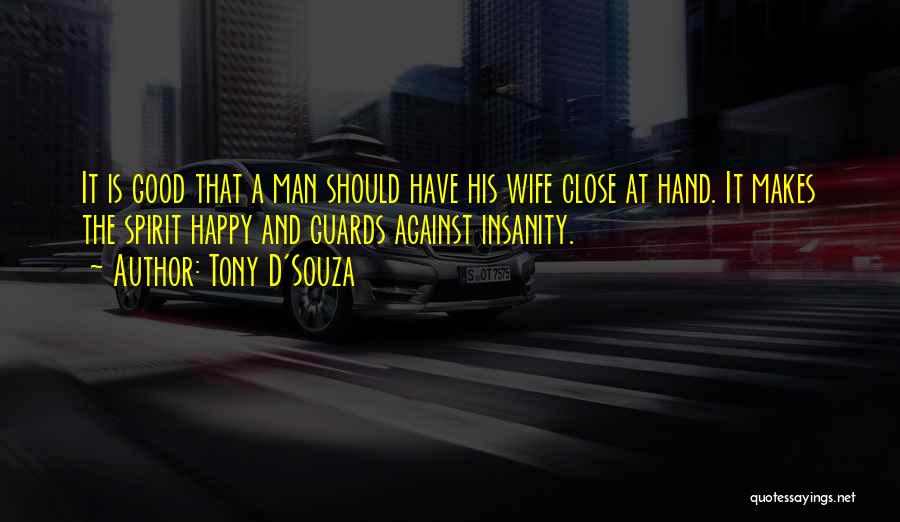 Tony D'Souza Quotes: It Is Good That A Man Should Have His Wife Close At Hand. It Makes The Spirit Happy And Guards