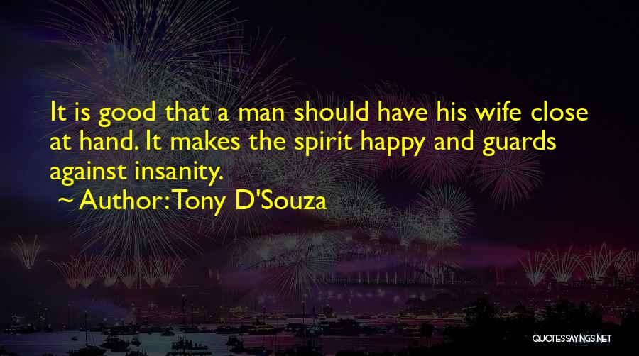 Tony D'Souza Quotes: It Is Good That A Man Should Have His Wife Close At Hand. It Makes The Spirit Happy And Guards