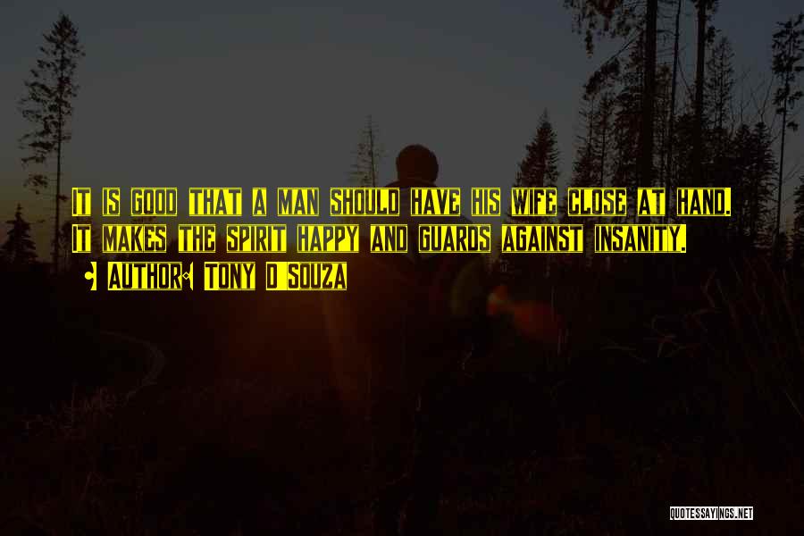 Tony D'Souza Quotes: It Is Good That A Man Should Have His Wife Close At Hand. It Makes The Spirit Happy And Guards