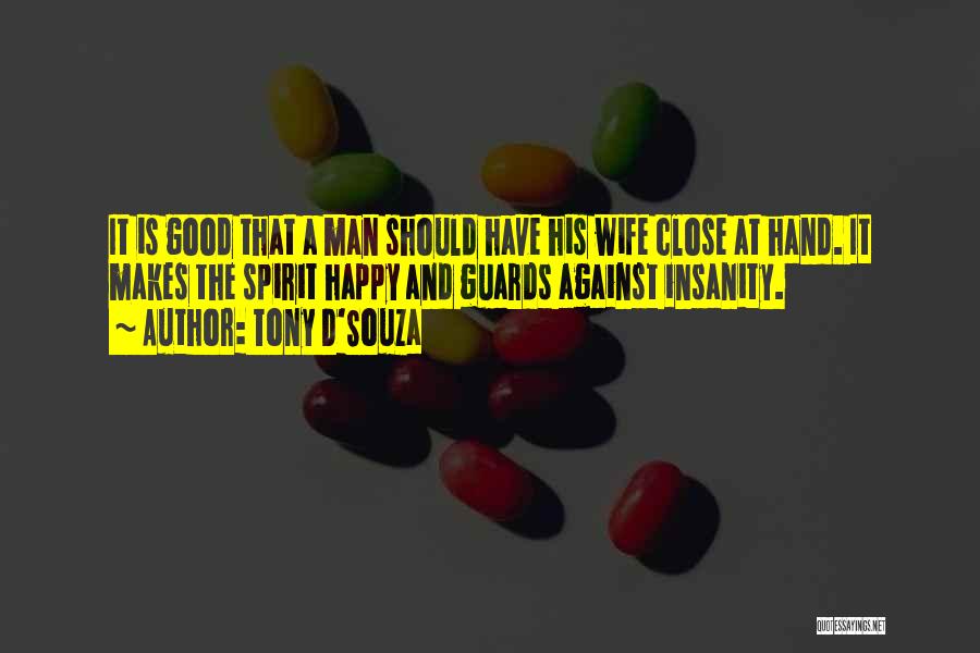 Tony D'Souza Quotes: It Is Good That A Man Should Have His Wife Close At Hand. It Makes The Spirit Happy And Guards