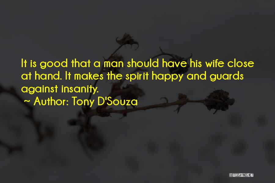 Tony D'Souza Quotes: It Is Good That A Man Should Have His Wife Close At Hand. It Makes The Spirit Happy And Guards