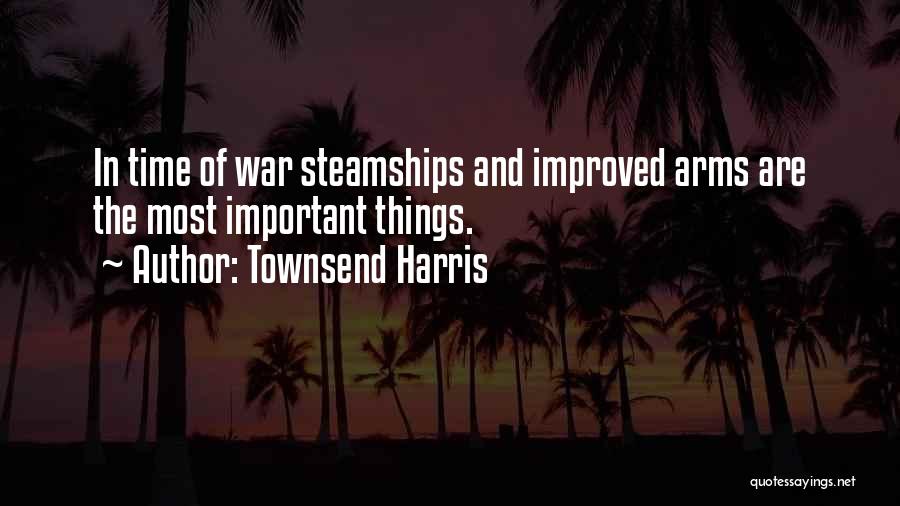 Townsend Harris Quotes: In Time Of War Steamships And Improved Arms Are The Most Important Things.