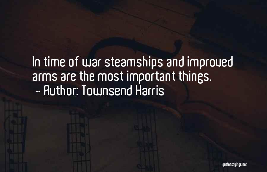 Townsend Harris Quotes: In Time Of War Steamships And Improved Arms Are The Most Important Things.