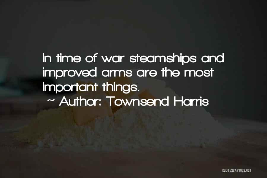 Townsend Harris Quotes: In Time Of War Steamships And Improved Arms Are The Most Important Things.