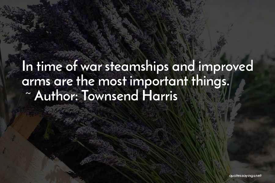 Townsend Harris Quotes: In Time Of War Steamships And Improved Arms Are The Most Important Things.