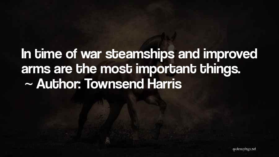 Townsend Harris Quotes: In Time Of War Steamships And Improved Arms Are The Most Important Things.