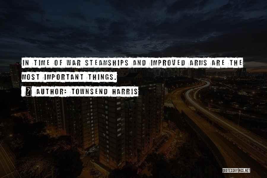 Townsend Harris Quotes: In Time Of War Steamships And Improved Arms Are The Most Important Things.