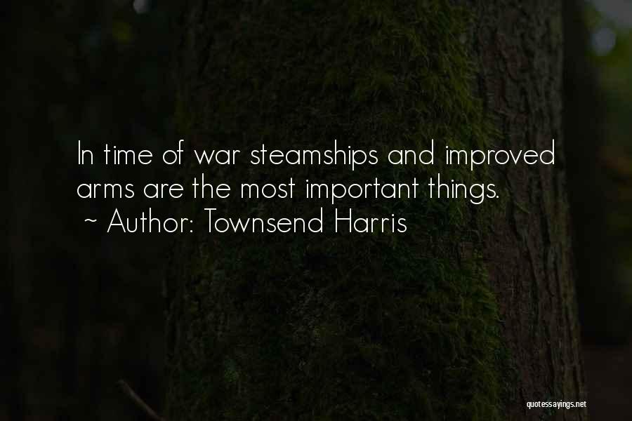 Townsend Harris Quotes: In Time Of War Steamships And Improved Arms Are The Most Important Things.