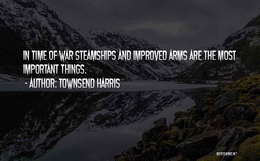 Townsend Harris Quotes: In Time Of War Steamships And Improved Arms Are The Most Important Things.