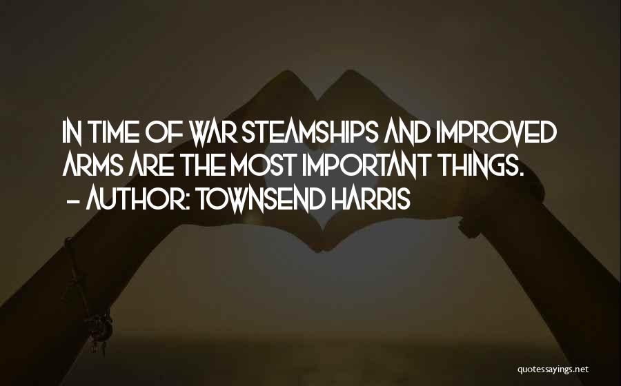 Townsend Harris Quotes: In Time Of War Steamships And Improved Arms Are The Most Important Things.