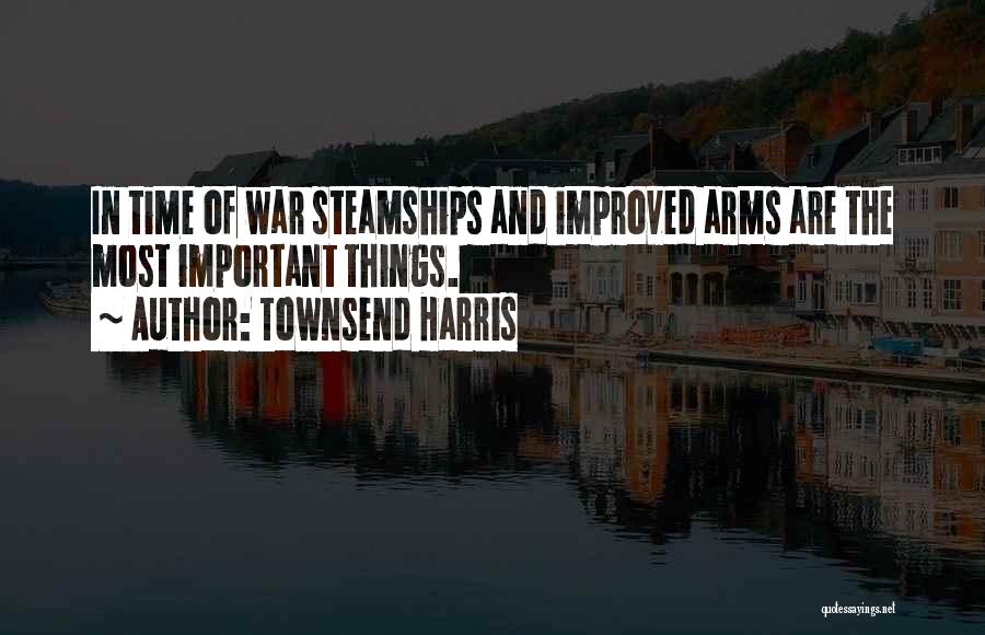 Townsend Harris Quotes: In Time Of War Steamships And Improved Arms Are The Most Important Things.