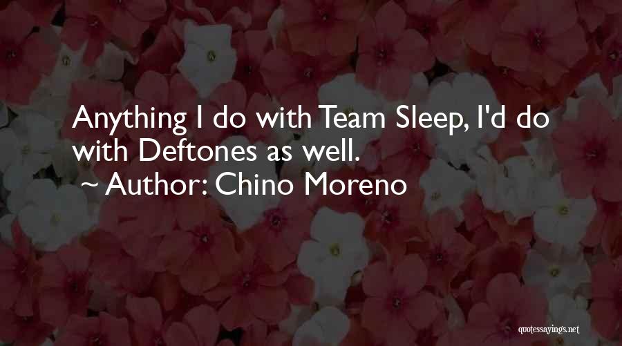 Chino Moreno Quotes: Anything I Do With Team Sleep, I'd Do With Deftones As Well.