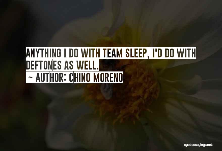 Chino Moreno Quotes: Anything I Do With Team Sleep, I'd Do With Deftones As Well.