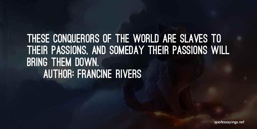 Francine Rivers Quotes: These Conquerors Of The World Are Slaves To Their Passions, And Someday Their Passions Will Bring Them Down.