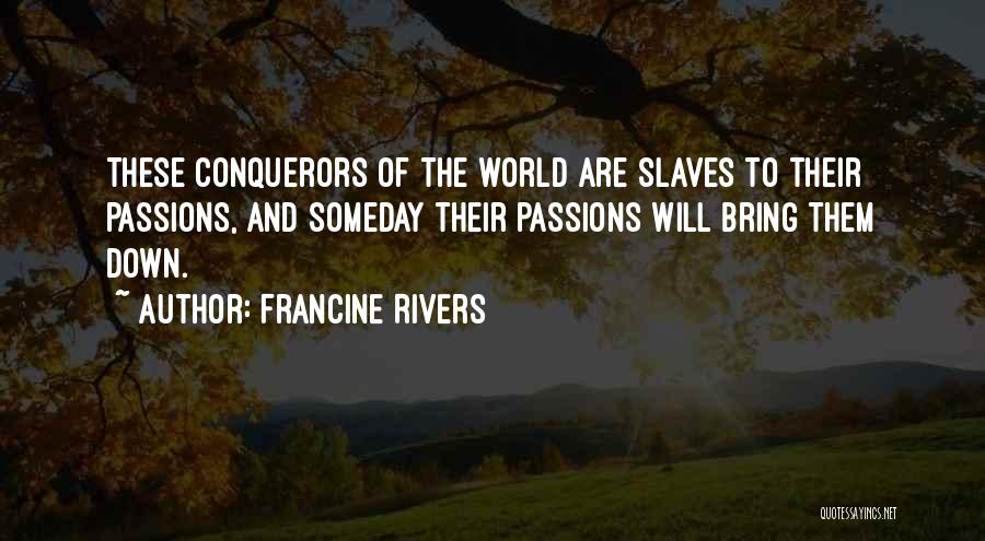 Francine Rivers Quotes: These Conquerors Of The World Are Slaves To Their Passions, And Someday Their Passions Will Bring Them Down.